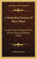 A Methodical System Of Short Hand: In Which The Principles Of The Art Are Clearly Explained (1828)(English)