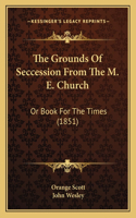 The Grounds Of Seccession From The M. E. Church