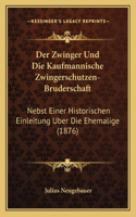 Der Zwinger Und Die Kaufmannische Zwingerschutzen-Bruderschaft: Nebst Einer Historischen Einleitung Uber Die Ehemalige (1876)(German)