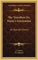 The Travellers Or, Music's Fascination: An Operatic Drama