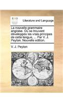 La Nouvelle Grammaire Angloise. O Se Trouvent Dvelopps Les Vrais Principes de Cette Langue, ... Par V. J. Peyton. Nouvelle Edition.