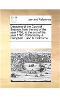 Decisions of the Court of Session, from the end of the year 1756, to the end of the year 1760. Collected by J. Campbell ... and G. Cokburne ...