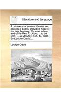 A catalogue of several libraries and parcels of books, including those of the late Reverend Thomas Ashton, ... and of the Rev. T. Liddel, ... to be sold, ... on Monday, Feb. 17, 1783. By Lockyer Davis, ...