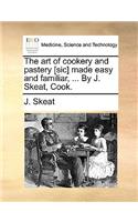 Art of Cookery and Pastery [Sic] Made Easy and Familiar, ... by J. Skeat, Cook.