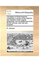 The history of North America: Containing, a review of the customs and manners of the original inhabitants; the first settlement of the British colonies, their rise and progress