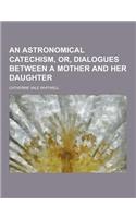 An Astronomical Catechism, Or, Dialogues Between a Mother and Her Daughter