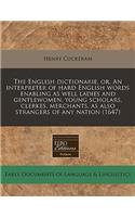 The English Dictionarie, Or, an Interpreter of Hard English Words Enabling as Well Ladies and Gentlewomen, Young Scholars, Clerkes, Merchants, as Also Strangers of Any Nation (1647): (English)