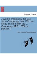 Juvenile Poems by the late John Courtenay, Jun. With an elegy on his death [by J. Courtenay, M.P.]. [With a portrait.]
