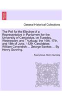 The Poll for the Election of a Representative in Parliament for the University of Cambridge, on Tuesday, Wednesday, and Thursday, the 16th, 17th, and 18th of June, 1829. Candidates