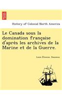 Le Canada Sous La Domination Franc Aise D'Apre S Les Archives de La Marine Et de La Guerre.: (French)