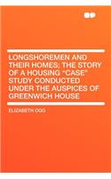 Longshoremen and Their Homes; The Story of a Housing Case Study Conducted Under the Auspices of Greenwich House