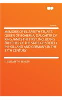 Memoirs of Elizabeth Stuart, Queen of Bohemia, Daughter of King James the First. Including Sketches of the State of Society in Holland and Germany, in the 17th Century Volume 1