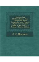 Histoire Des Mathematiques, Dans Laquelle on Rend Compte de Leur Progres Depuis Leur Origine Jusqu' a Nos Jours... - Primary Source Edition