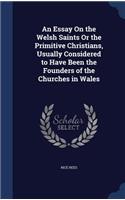 Essay On the Welsh Saints Or the Primitive Christians, Usually Considered to Have Been the Founders of the Churches in Wales