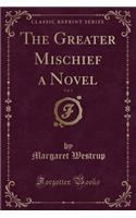 The Greater Mischief a Novel, Vol. 1 (Classic Reprint): (English)