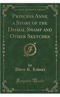 Princess Anne a Story of the Dismal Swamp and Other Sketches (Classic Reprint)