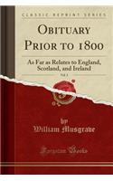 Obituary Prior to 1800, Vol. 3: As Far as Relates to England, Scotland, and Ireland (Classic Reprint): As Far as Relates to England, Scotland, and Ireland (Classic Reprint)