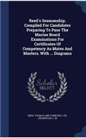 Reed's Seamanship. Compiled For Candidates Preparing To Pass The Marine Board Examinations For Certificates Of Competency As Mates And Masters. With ... Diagrams