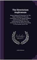 Directorium Anglicanum: Being A Manual Of Directions For The Right Celebration Of The Holy Communion, For The Saying Of Matins And Evensong, And For The Performance Of Othe