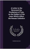 Letter to the Reverend the Presbytery of Tain, on the Subject of the Laws Which Affect the Roman Catholics