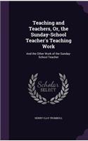 Teaching and Teachers, Or, the Sunday-School Teacher's Teaching Work: And the Other Work of the Sunday-School Teacher