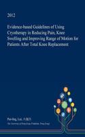Evidence-Based Guidelines of Using Cryotherapy in Reducing Pain, Knee Swelling and Improving Range of Motion for Patients After Total Knee Replacement: (English)