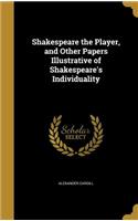 Shakespeare the Player, and Other Papers Illustrative of Shakespeare's Individuality