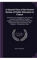 General View of the Present System of Public Education in France