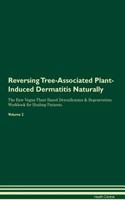 Reversing Tree-Associated Plant-Induced Dermatitis: Naturally The Raw Vegan Plant-Based Detoxification & Regeneration Workbook for Healing Patients. Volume 2