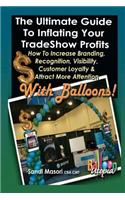 The Ultimate Guide To Inflating Your Tradeshow Profits; How to Increase Branding, Recognition, Visibility, Customer Loyalty & Attract More Attention With BALLOONS!