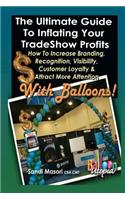 The Ultimate Guide To Inflating Your Tradeshow Profits; How to Increase Branding, Recognition, Visibility, Customer Loyalty & Attract More Attention With BALLOONS!: (English)