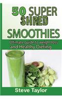 50 Super Shred Smoothies: : Ultimate guide to weight loss and healthy Dieting