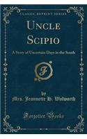 Uncle Scipio: A Story of Uncertain Days in the South (Classic Reprint)