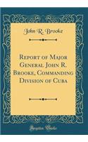 Report of Major General John R. Brooke, Commanding Division of Cuba (Classic Reprint)