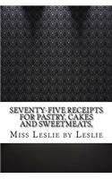 Seventy-Five Receipts for Pastry, Cakes and Sweetmeats,