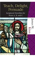Teach, Delight, Persuade: Scriptural Homilies for Years A, B, and C