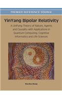 YinYang Bipolar Relativity: A Unifying Theory of Nature, Agents and Causality with Applications in Quantum Computing, Cognitive Informatics and Life Sciences