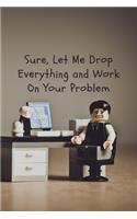 Sure, Let Me Drop Everything and Work On Your Problem