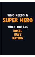 Who Need A SUPER HERO, When You Are Royal Navy Rating: 6X9 Career Pride 120 pages Writing Notebooks