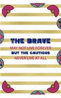 The Brave May Not Live Forever But The Cautions Never Live At All