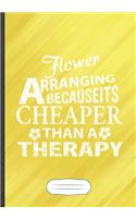 Flower Arranging Because It's Cheaper Then a Therapy: Funny Flower Garden Lined Notebook Journal For Floral Arrangement, Unique Special Inspirational Saying Birthday Gift Popular B5 7x10 110 Pages