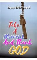 Take A Moment And Thank GOD: Sermon Notes Journal With An Inspirational Worship Materials To Record Remember Reflect Each Week Worship Service That Helps You To Apply The 52 Wee