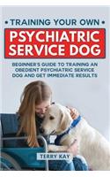 Service Dog: Training Your Own Psychiatric Service Dog: Beginner's Guide to Training an Obedient Psychiatric Service Dog and Get Immediate Results (Book 1)