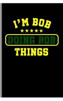 I'm Bob doing Bob Things: Cool Funny Sayings Design Notebook Composition Book Novelty Write In Ideas Blank Journal For Any Accasion Gift (6"x9") Dot Grid Notebook to write in