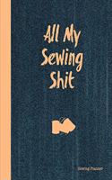 All My Sewing Shit Sewing Planner: Sewing Journal To Plan & Keep Track Of Projects Notebook