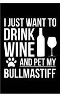 I just want to drink wine and pet my Bullmastiff dog mom dog dad Wine lover Journal Notebook: An ideal journal for the Bullmastiff dog owner who loves their dog and also loves wine