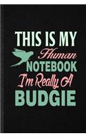 This Is My Human Notebook I'm Really a Budgie: Funny Budgie Parakeet Owner Vet Lined Notebook/ Blank Journal For Exotic Animal Lover, Inspirational Saying Unique Special Birthday Gift Idea Person