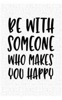 Be with Someone Who Makes You Happy: A 6x9 Inch Matte Softcover Notebook Journal with 120 Blank Lined Pages and an Inspiring Cover Slogan