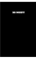 So Noisy!