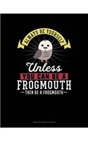 Always Be Yourself Unless You Can Be a Frogmouth Then Be a Frogmouth: Unruled Composition Book